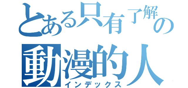 とある只有了解の動漫的人（インデックス）