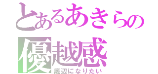 とあるあきらの優越感（底辺になりたい）