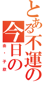 とある不運の今日の（由纪子欣）