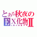 とある秋夜のＥＸ化物Ⅱ（人間の倉庫）