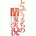 とあるうるちの青鬼実況（ビビり実況）