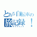 とある自転車の旅記録！（サイクリング）