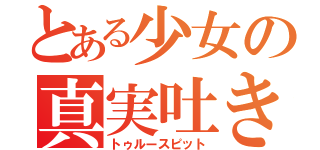 とある少女の真実吐き（トゥルースピット）