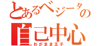 とあるベジータの自己中心（わがまま王子）