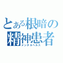 とある根暗の精神患者（メンタルヘルス）