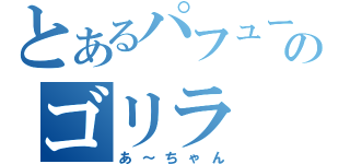 とあるパフュームのゴリラ（あ～ちゃん）