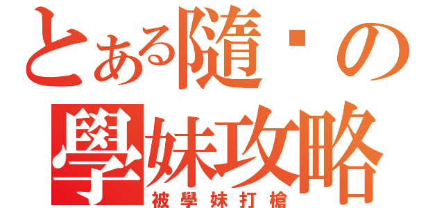 とある隨緣の學妹攻略（被學妹打槍）