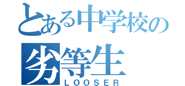 とある中学校の劣等生（ＬＯＯＳＥＲ）