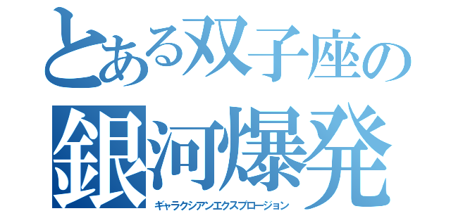 とある双子座の銀河爆発（ギャラクシアンエクスプロージョン）