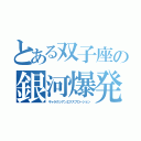 とある双子座の銀河爆発（ギャラクシアンエクスプロージョン）