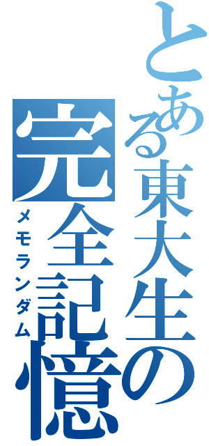 とある東大生の完全記憶（メモランダム）