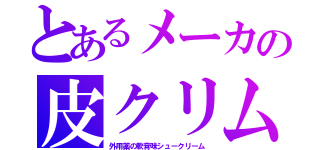 とあるメーカの皮クリム（外用薬の軟膏味シュークリーム）