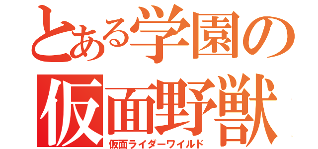 とある学園の仮面野獣（仮面ライダーワイルド）