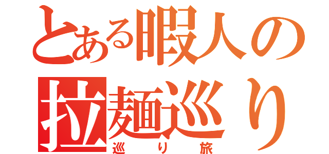 とある暇人の拉麺巡り旅（巡り旅）