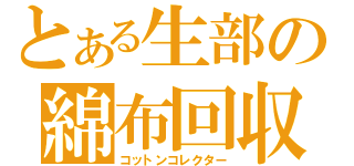 とある生部の綿布回収（コットンコレクター）