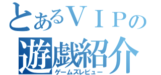 とあるＶＩＰの遊戯紹介（ゲームズレビュー）