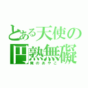 とある天使の円熟無礙（俺のあやこ）