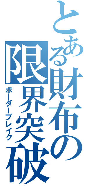 とある財布の限界突破（ボーダーブレイク）