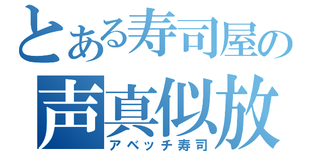 とある寿司屋の声真似放送（アベッチ寿司）