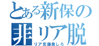 とある新保の非リア脱（リア充爆発しろ）