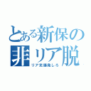 とある新保の非リア脱（リア充爆発しろ）