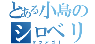 とある小島のシロベリアン（ケツアゴ！）