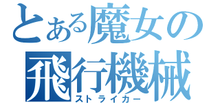 とある魔女の飛行機械（ストライカー）