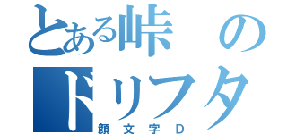 とある峠のドリフター（顔文字Ｄ）