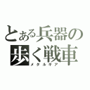 とある兵器の歩く戦車（メタルギア）