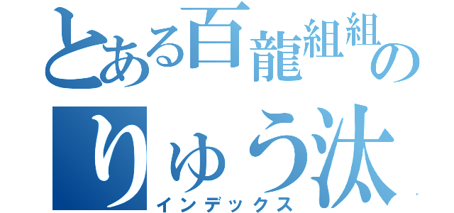 とある百龍組組長のりゅう汰（インデックス）