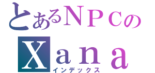 とあるＮＰＣのＸａｎａｄｕ（インデックス）