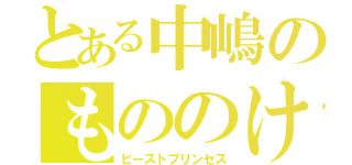 とある中嶋のもののけ姫（ビーストプリンセス）