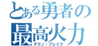 とある勇者の最高火力（テクノ・ブレイク）