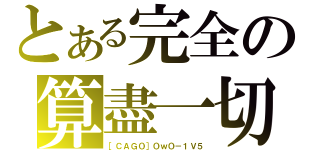 とある完全の算盡一切（［ＣＡＧＯ］ＯｗＯ－１Ｖ５）