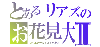 とあるリアズのお花見大会Ⅱ（リアル エンターテイメント アンド サプライズ）