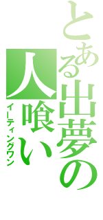 とある出夢の人喰い（イーティングワン）