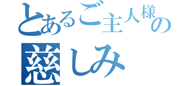 とあるご主人様の慈しみ（）