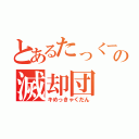 とあるたっくーの滅却団（キめっきゃくだん）