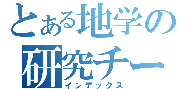 とある地学の研究チーム（インデックス）