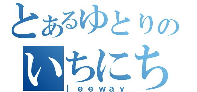 とあるゆとりのいちにち（ｌｅｅｗａｙ）