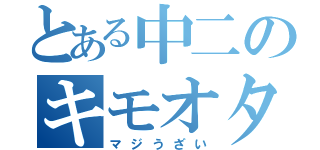 とある中二のキモオタク（マジうざい）