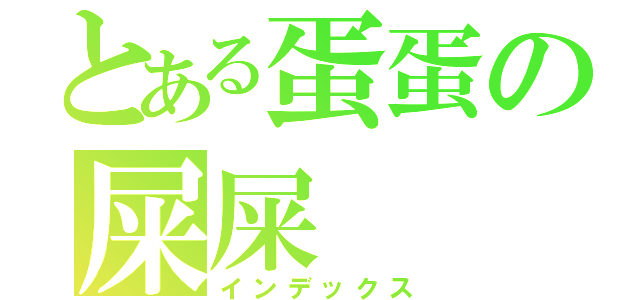 とある蛋蛋の屎屎（インデックス）