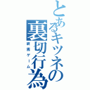 とあるキツネの裏切行為（終焉ゲーム）