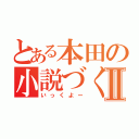 とある本田の小説づくりⅡ（いっくよー）