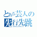 とある芸人の先行先跳（フライングゲット）