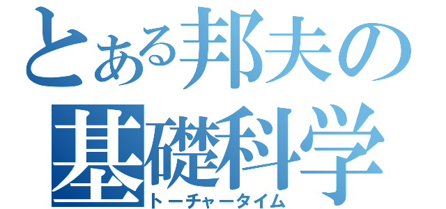 とある邦夫の基礎科学（トーチャータイム）