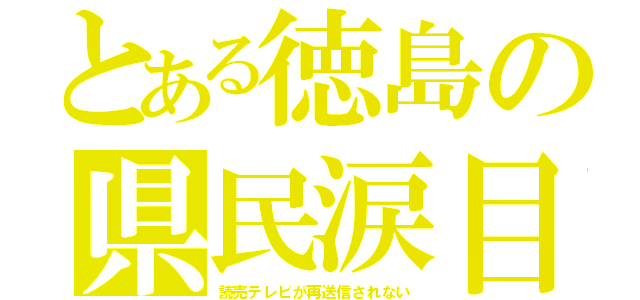 とある徳島の県民涙目（読売テレビが再送信されない）