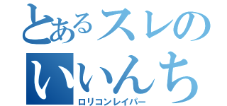 とあるスレのいいんちょ（ロリコンレイパー）