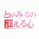 とあるみるの迷える心（ユーマｏｒショー）