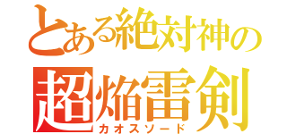 とある絶対神の超焔雷剣（カオスソード）